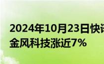 2024年10月23日快讯 港股风电股再度走高，金风科技涨近7%