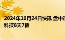 2024年10月24日快讯 盘中连板池：川润股份9天8板，文一科技8天7板