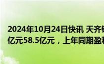 2024年10月24日快讯 天齐锂业：预计前三季度净亏损54.5亿元58.5亿元，上年同期盈利80.99亿元