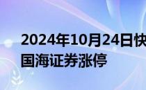 2024年10月24日快讯 证券板块快速回升，国海证券涨停