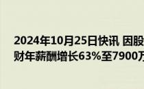 2024年10月25日快讯 因股票奖励，微软CEO纳德拉2024财年薪酬增长63%至7900万美元