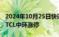 2024年10月25日快讯 光伏概念股盘初走高，TCL中环涨停