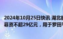 2024年10月25日快讯 湖北能源：拟向控股股东 实控人定增募资不超29亿元，用于罗田平坦原抽水蓄能电站项目