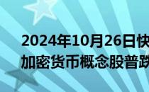 2024年10月26日快讯 美股收盘涨跌不一，加密货币概念股普跌