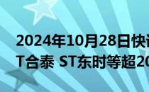 2024年10月28日快讯 ST板块延续强势，*ST合泰 ST东时等超20股涨停