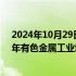 2024年10月29日快讯 中国有色金属工业协会：预计2024年有色金属工业增加值增速保持在6%左右