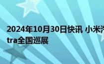 2024年10月30日快讯 小米汽车：计划近期开启小米SU7 Ultra全国巡展