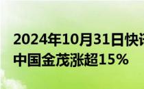 2024年10月31日快讯 港股内房股短线冲高，中国金茂涨超15%