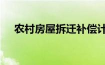 农村房屋拆迁补偿计算标准及补偿方法?