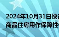 2024年10月31日快讯 广西收购1329套存量商品住房用作保障性住房