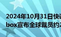 2024年10月31日快讯 美国网盘服务商Dropbox宣布全球裁员约20%