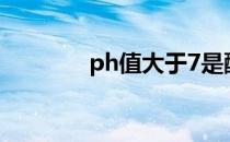 ph值大于7是酸性还是碱性?