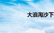 大浪淘沙下一句是什么