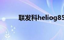 联发科heliog85相当于骁龙多少