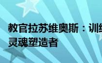 教官拉苏维奥斯：训练场上的严格导师与团队灵魂塑造者