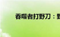 吞噬者打野刀：野区霸主的新选择