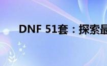 DNF 51套：探索最受欢迎的时装系列