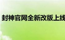 封神官网全新改版上线，探索神秘封神世界！