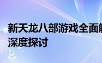 新天龙八部游戏全面解析：特色、玩法与系统深度探讨