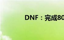 DNF：完成80任务攻略大全