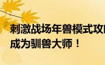 刺激战场年兽模式攻略大全：玩转节日活动，成为驯兽大师！