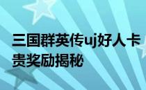 三国群英传uj好人卡：游戏中的温情大使与珍贵奖励揭秘