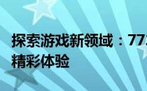 探索游戏新领域：77232游戏盒的独特魅力与精彩体验