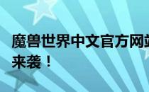 魔兽世界中文官方网站全面更新，新版本重磅来袭！