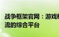 战争框架官网：游戏概览、最新动态与社区交流的综合平台