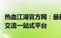 热血江湖官方网：最新资讯、游戏攻略及玩家交流一站式平台