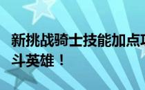 新挑战骑士技能加点攻略：助你成为最强的战斗英雄！