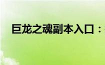 巨龙之魂副本入口：探索神秘的游戏之旅