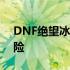 DNF绝望冰崖：勇士们的生存挑战与冰雪冒险