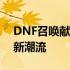 DNF召唤献祭流：掌握核心策略，引领战斗新潮流