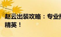 赵云出装攻略：专业搭配，让你轻松成为战场精英！