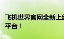 飞机世界官网全新上线，探索航空梦想的最佳平台！