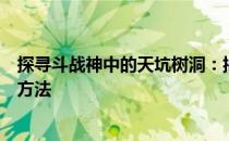 探寻斗战神中的天坑树洞：揭秘隐藏秘境的准确位置与探索方法