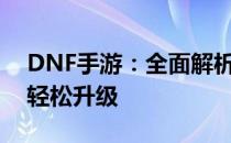 DNF手游：全面解析疲劳药获取途径，助你轻松升级