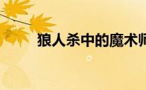 狼人杀中的魔术师角色解析与攻略