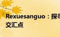 Rexuesanguo：探寻古老传说与神秘文化的交汇点