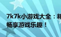 7k7k小游戏大全：精选各类休闲游戏，轻松畅享游戏乐趣！