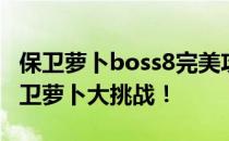 保卫萝卜boss8完美攻略：击败终极怪兽，保卫萝卜大挑战！