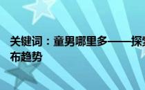 关键词：童男哪里多——探索儿童男童的成长环境和数量分布趋势