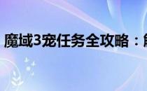 魔域3宠任务全攻略：解锁你的专属宠物伙伴