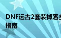 DNF远古2套装掉落全解析：获取攻略与装备指南