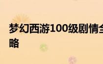 梦幻西游100级剧情全解析：挑战、奖励与攻略