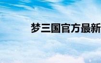 梦三国官方最新资讯与游戏动态