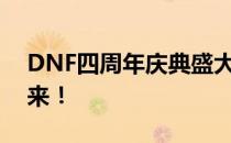 DNF四周年庆典盛大开启，回顾历程展望未来！