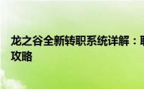 龙之谷全新转职系统详解：职业转换、特性重塑与技能进阶攻略