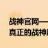 战神官网——独家首发游戏资讯，带你领略真正的战神风采！